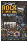 The Ultimate Rock Tumbling For Beginners - Stone Wells - 9798198726598