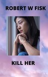 Kill Her - Robert W Fisk - 9798201076184