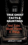 True Ghost Facts And Hauntings Real Tales About Places And Things - BARR,  Granger T - 9798215322666