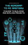 The Roadmap to AI Mastery: A Guide to Building and Scaling Projects - Somdip Dey - 9798215973820