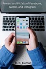 Powers and Pitfalls of Facebook, Twitter, and Instagram - C. P. Kumar - 9798223483830