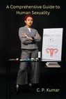 A Comprehensive Guide to Human Sexuality - C. P. Kumar - 9798223949312