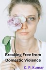 Breaking Free from Domestic Violence - C. P. Kumar - 9798223984528