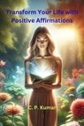 Transform Your Life with Positive Affirmations - C. P. Kumar - 9798224058990