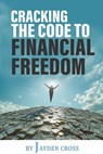 Cracking the Code to Financial Freedom: A Practical Guide to Building Wealth, Achieving Financial Independence, and Living a Life of Freedom - Jayden Cross - 9798230256168
