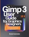 Gimp 3 User Guide for Graphics Designers: The Complete Step-By-Step Guide to Photo Editing and Design, with Non-Destructive Filters, Layer Masks, Pro - Elodie Deshotels - 9798242800403