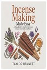 Incense Making Made Easy: An Easy Guide to Creating Homemade Incense from Herbs and Resins - Taylor Bennett - 9798243537179