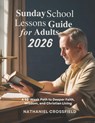 Sunday School Lessons Guide for Adults 2026: A 52-Week Path to Deeper Faith Wisdom and Christian Living - Nathaniel Crossfield - 9798243729284