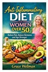 Anti-Inflammatory Diet for Women Over 50: Reduce Pain, Balance Hormones, and Age Stronger - Grace Wellman - 9798245015071