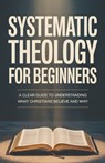Systematic Theology for Beginners: Essential Teachings Every Christian Should Understand - Elias Prescott - 9798245726243