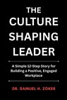 The Culture Shaping Leader: A Simple 12-Step Story for Building a Positive, Engaged Workplace 6 x 9 inches, 125 pages Gift For Leaders and Aspiring Le - Samuel H. Zoker - 9798246705643
