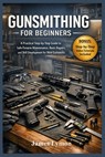 Gunsmithing for Beginners: A Practical Step by Step Guide to Safe Firearm Maintenance, Basic Repairs, and Skill Development for New Gunsmiths - James Lymon - 9798247096191