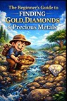 The Beginner's Guide to Finding Gold, Diamonds & Precious Metals. - Luca Gaevito - 9798249985929