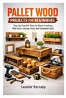 Pallet Wood Projects for Beginners: Step-by-Step DIY Plans for Rustic Furniture, Wall Decor, Storage Ideas, and Handmade Gifts - Leander Barnaby - 9798251166743