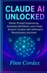 Claude AI Unlocked: Master Prompt Engineering, Automate Workflows, and Create Smarter Content with Anthropic's Revolutionary Assistant - Finn Cordex - 9798269248516