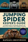 Jumping Spider Keeper's Guide: A Complete Guide to the Biology, Behavior, and Ethical Care of Nature's Most Intelligent Arachnids - Raphael Greenwood - 9798270383114