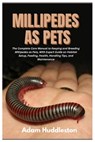 Millipedes as Pets: The Complete Care Manual to Keeping and Breeding Millipedes as Pets, With Expert Guide on Habitat Setup, Feeding, Health, Handling - Adam Huddleston - 9798272160522