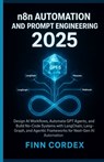 N8n Automation and Prompt Engineering 2025: Design AI Workflows, Automate Gpt Agents, and Build No-Code Systems with Langchain, Langgraph, and Agentic - Finn Cordex - 9798273007178