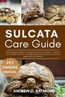 Sulcata Tortoise Care Guide: The Complete Guide to Caring for Sulcata Tortoises - Habitat, Diet, Health, Behavior, feeding and Lifelong Ownership Tips - Andrew O. Raymond - 9798290196053