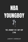 NBA YoungBoy Biography: The Journey of a Hip-hop Star - Jason T. Morgan - 9798302730466