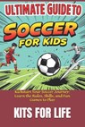 Ultimate Guide to Soccer for Kids: Kickstart Your Soccer Journey: Learn the Rules, Skills, and Fun Games to Play - Kits for Life - 9798306418704