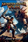 Monster Hunter Wilds Game Guide: Master weapons, Tactics, Hidden Secrets, Legendary Adventures in the Wild, and Endgame Challenge - Susan W. Reddin - 9798310087200