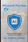 Microsoft Purview: AI in Data Security Leveraging Microsoft Security Copilot - Patrick Jones - 9798311356169