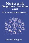 Network Segmentation and Microsegmentation - James Relington - 9798313922898