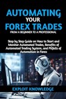 Automating Your Forex Trades from a Beginner to a Professional: Step by Step Guide on How to Start and Monitor Automated Trades, Benefits of Automated - Exploit Knowledge - 9798325832833