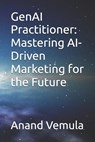GenAI Practitioner: Mastering AI-Driven Marketing for the Future - Anand Vemula - 9798326708151