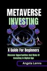 Metaverse investing: A guide for beginners: Discover the Unending Opportunities and Risks of Investing in the Digital Age - Angela Lenns - 9798386671310