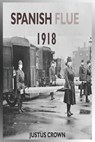 Spanish Flue 1918: The Complete Memoir Of The History Of The 1918 Spanish Infuenza, Symptoms Of The Strain, Vaccine And The Social And Ec - CROWN,  Justus - 9798655459885
