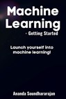 Machine Learning - Getting Started: Launch yourself into machine learning! - Ananda Soundhararajan - 9798840630822