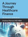 A Journey Through Healthcare Finance: The Business of Medicine - Andrew Morton Mba - 9798874188023