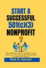 Start a Successful 501(c)(3) Nonprofit: The ultimate guide to legally Launch and Grow Your Nonprofit Organization for Maximum Impact - Mark D. Hatcher - 9798880066032