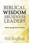 Biblical Wisdom for Business Leaders: Thirty Sayings from Proverbs - Bill English - 9798885898959