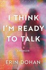 I Think I'm Ready to Talk - Erin Dohan - 9798897471867