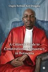 A Citizen's Guide to Constitutional Democracy in Botswana - Oagile Bethuel Key Dingake - 9798903623211