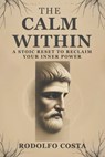 The Calm Within: A Stoic Reset to Reclaim Your Inner Power - Rodolfo Costa - 9798993627007