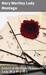 Letters of the Right Honourable Lady M—y W—y M—e - Mary Wortley Lady Montagu ; Felicity Somerville - 4057664099433
