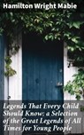 Legends That Every Child Should Know; a Selection of the Great Legends of All Times for Young People - Hamilton Wright Mabie - 4057664106346
