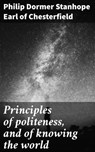 Principles of politeness, and of knowing the world - Philip Dormer Stanhope Earl of Chesterfield ; Liam Hightower - 4057664162472