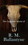 The Complete Works of R. M. Ballantyne - R. M. Ballantyne - 4057664557711
