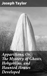Apparitions; Or, The Mystery of Ghosts, Hobgoblins, and Haunted Houses Developed - Joseph Taylor ; Ariana Howard - 4057664565273