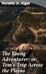 The Young Adventurer; or, Tom's Trip Across the Plains - Jr. Horatio Alger - 4057664566454