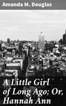 A Little Girl of Long Ago; Or, Hannah Ann - Amanda M. Douglas - 4057664567376