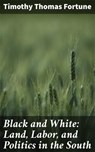 Black and White: Land, Labor, and Politics in the South - Timothy Thomas Fortune ; Ariana Howard - 4057664569486