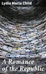 A Romance of the Republic - Lydia Maria Child - 4057664571571