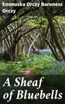 A Sheaf of Bluebells - Baroness Emmuska Orczy Orczy - 4057664573131