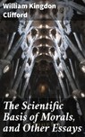 The Scientific Basis of Morals, and Other Essays - William Kingdon Clifford ; Cassia Vexley - 4057664574787